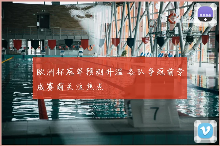 欧洲杯冠军预测升温 各队争冠前景成赛前关注焦点