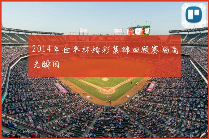 2014年世界杯精彩集锦回顾赛场高光瞬间