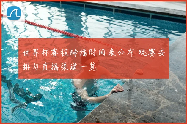 世界杯赛程转播时间表公布 观赛安排与直播渠道一览