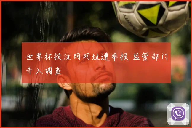 世界杯投注网网址遭举报 监管部门介入调查