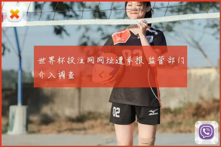 世界杯投注网网址遭举报 监管部门介入调查