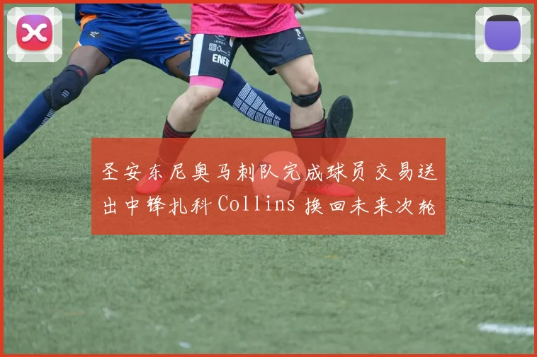 圣安东尼奥马刺队完成球员交易送出中锋扎科 Collins 换回未来次轮签