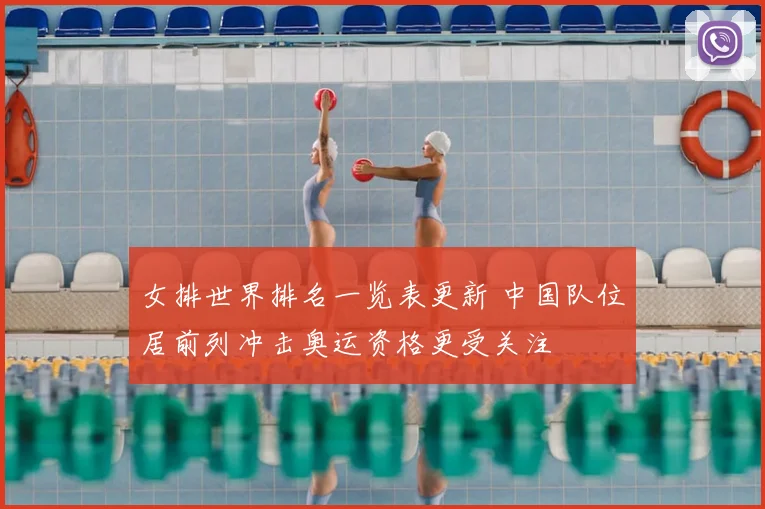 女排世界排名一览表更新 中国队位居前列冲击奥运资格更受关注