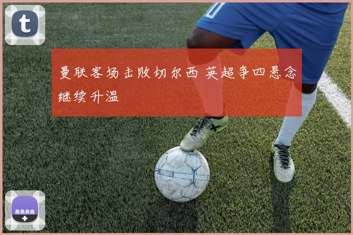 曼联客场击败切尔西 英超争四悬念继续升温