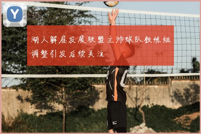 湖人解雇发展联盟主帅球队教练组调整引发后续关注