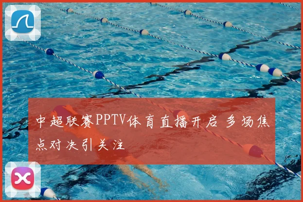 中超联赛PPTV体育直播开启 多场焦点对决引关注