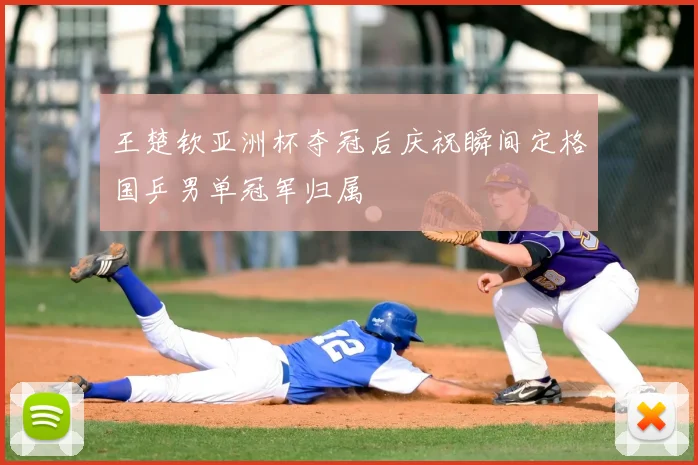 王楚钦亚洲杯夺冠后庆祝瞬间定格国乒男单冠军归属