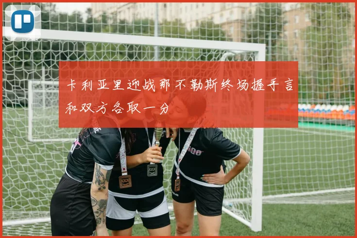 卡利亚里迎战那不勒斯终场握手言和双方各取一分