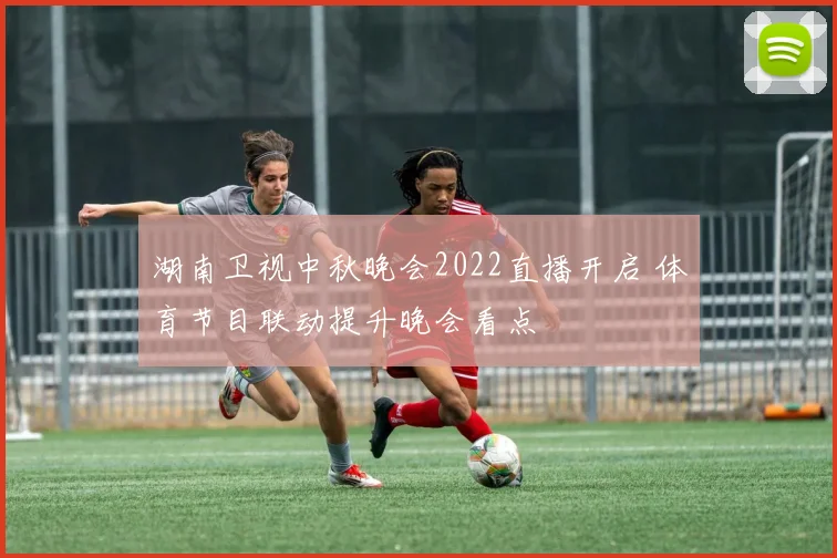 湖南卫视中秋晚会2022直播开启 体育节目联动提升晚会看点