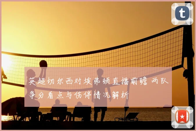 英超切尔西对埃弗顿直播前瞻 两队争分看点与伤停情况解析