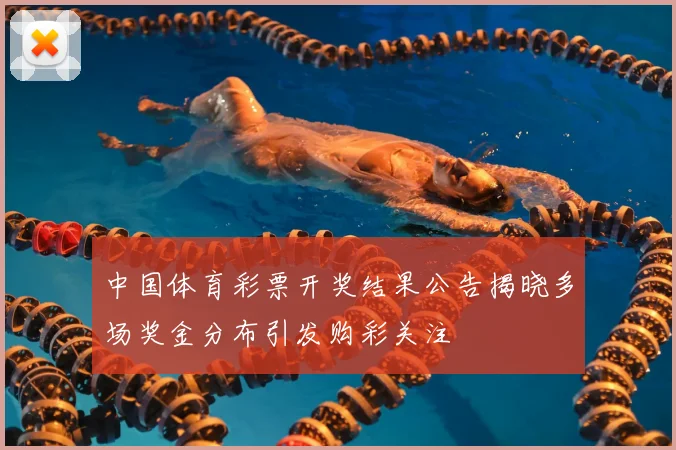 中国体育彩票开奖结果公告揭晓多场奖金分布引发购彩关注