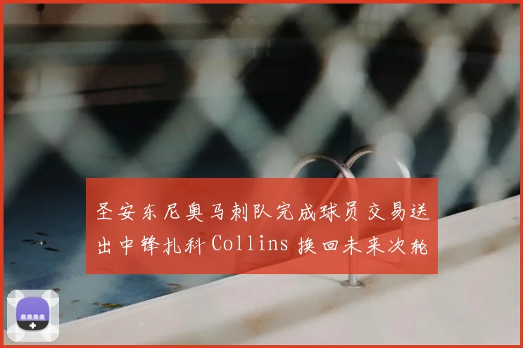 圣安东尼奥马刺队完成球员交易送出中锋扎科 Collins 换回未来次轮签