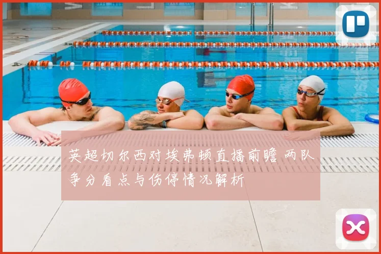 英超切尔西对埃弗顿直播前瞻 两队争分看点与伤停情况解析