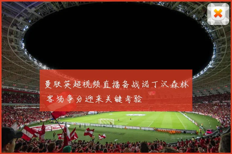 曼联英超视频直播备战诺丁汉森林 客场争分迎来关键考验